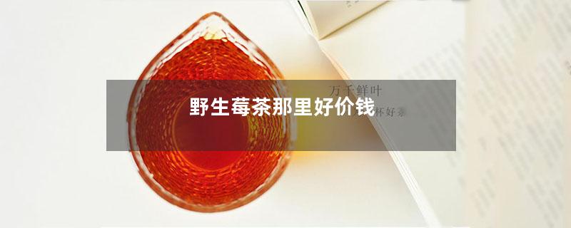 2024野生莓茶那里好价钱