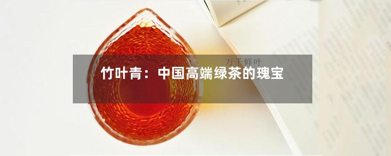 竹叶青：中国高端绿茶的瑰宝