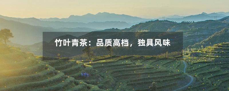竹叶青茶：品质高档，独具风味