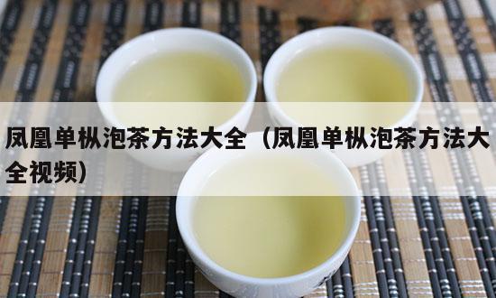 凤凰单枞泡茶方法大全（凤凰单枞泡茶方法大全视频）-第1张-单丛茶-凤凰单丛茶网