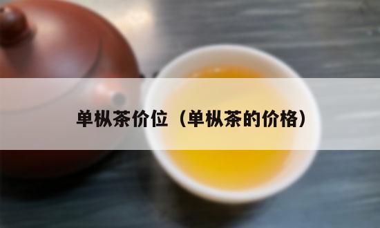 单枞茶价位（单枞茶的价格）-第1张-单丛茶-凤凰单丛茶网