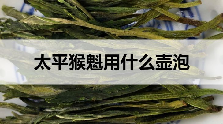 太平猴魁适合什么壶泡？-第1张-太平猴魁茶-凤凰单丛茶网